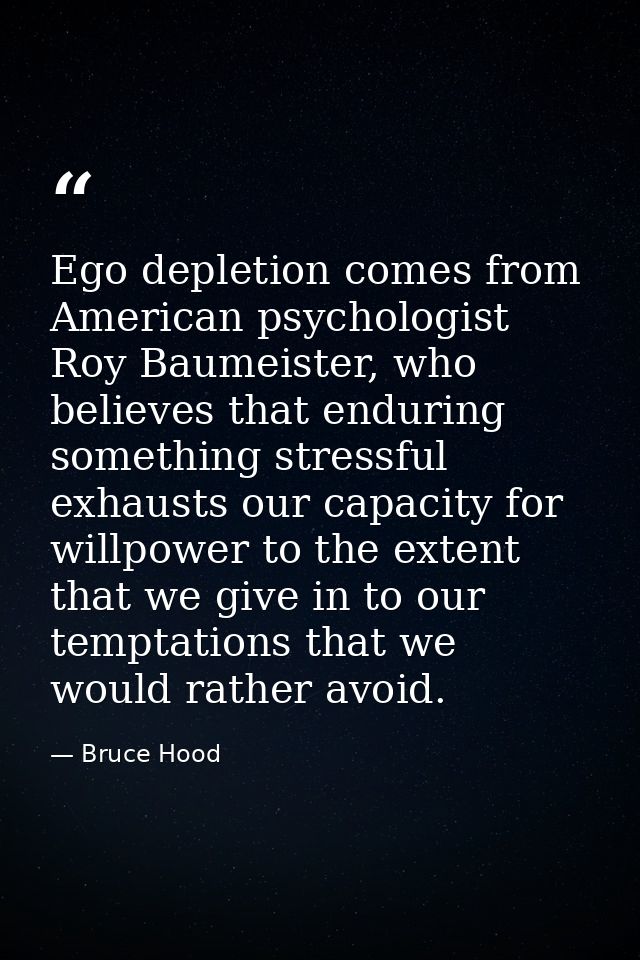 Ego depletion comes from American psychologist Roy Baumeister, who believes that enduring something stressful exhausts o — Bruce Hood