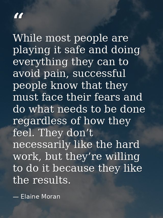 While most people are playing it safe and doing everything they can to avoid pain, successful people know that they must — Elaine Moran