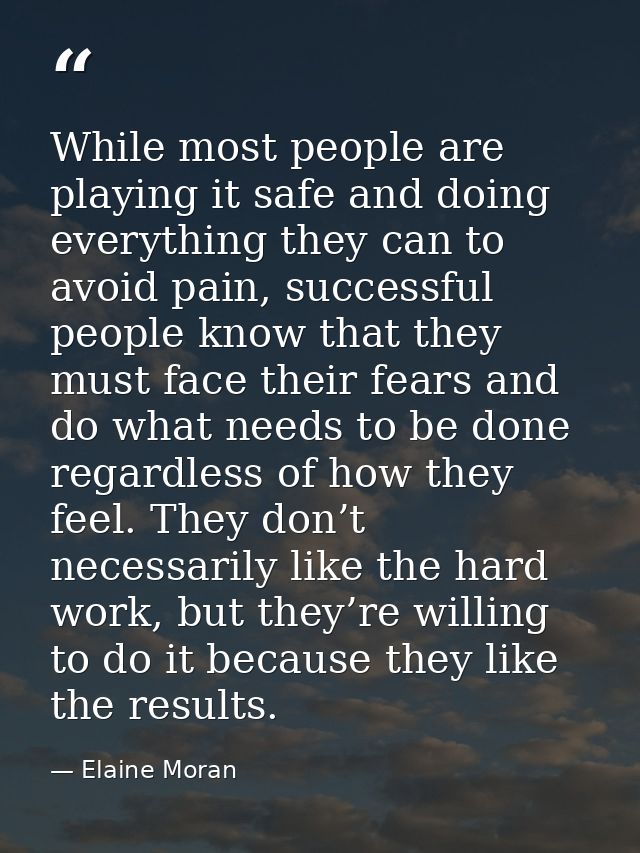 While most people are playing it safe and doing everything they can to avoid pain, successful people know that they must — Elaine Moran