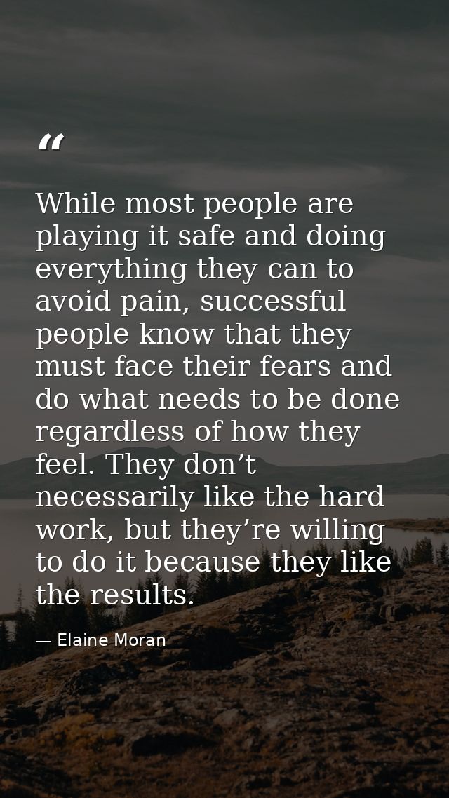 While most people are playing it safe and doing everything they can to avoid pain, successful people know that they must — Elaine Moran