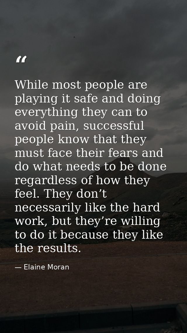 While most people are playing it safe and doing everything they can to avoid pain, successful people know that they must — Elaine Moran