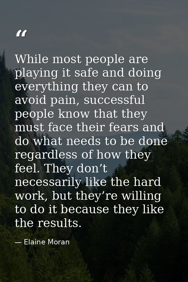 While most people are playing it safe and doing everything they can to avoid pain, successful people know that they must — Elaine Moran