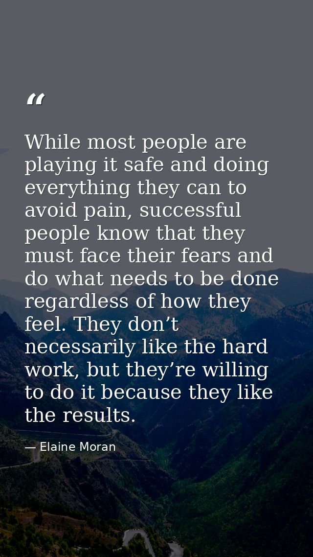 While most people are playing it safe and doing everything they can to avoid pain, successful people know that they must — Elaine Moran