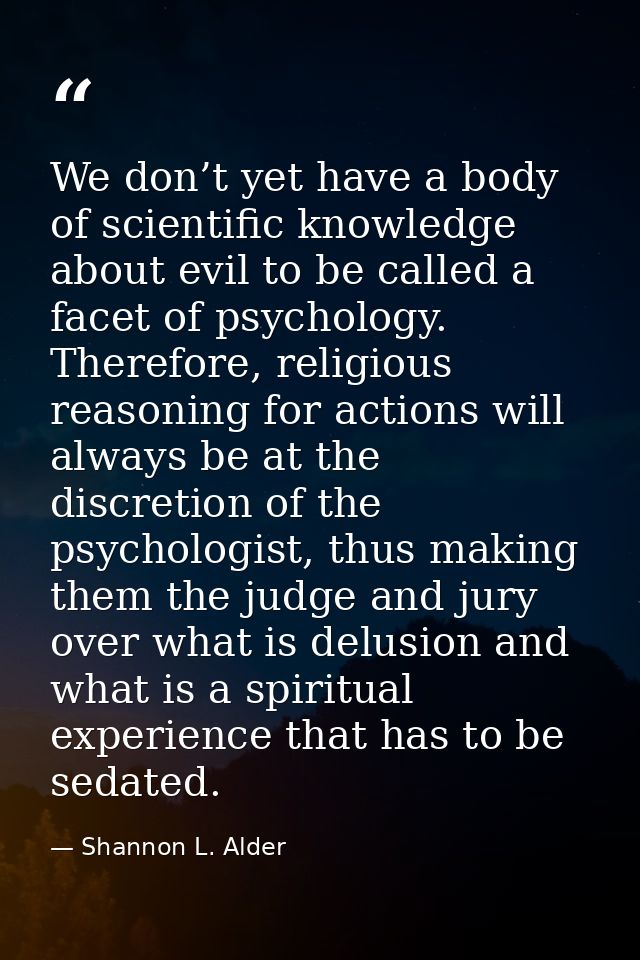 We don’t yet have a body of scientific knowledge about evil to be called a facet of psychology. Therefore, religious rea — Shannon L. Alder