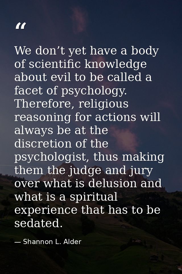 We don’t yet have a body of scientific knowledge about evil to be called a facet of psychology. Therefore, religious rea — Shannon L. Alder