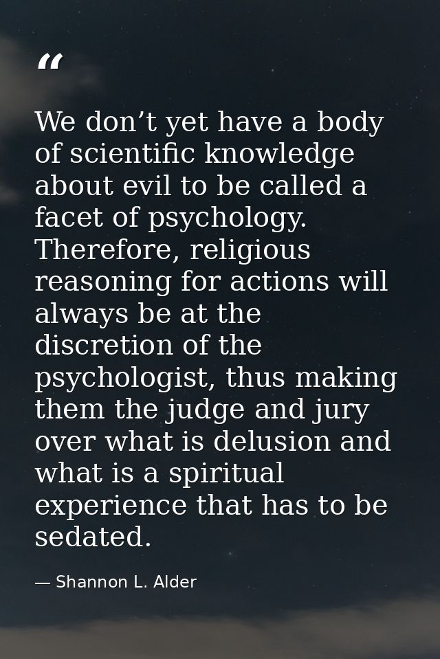 We don’t yet have a body of scientific knowledge about evil to be called a facet of psychology. Therefore, religious rea — Shannon L. Alder