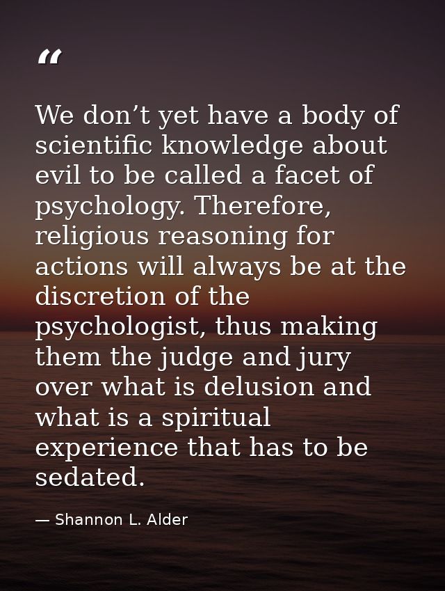 We don’t yet have a body of scientific knowledge about evil to be called a facet of psychology. Therefore, religious rea — Shannon L. Alder
