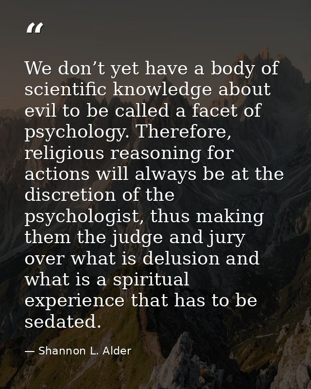 We don’t yet have a body of scientific knowledge about evil to be called a facet of psychology. Therefore, religious rea — Shannon L. Alder