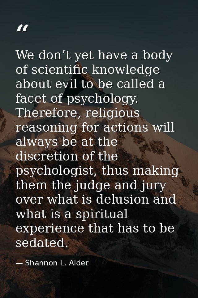We don’t yet have a body of scientific knowledge about evil to be called a facet of psychology. Therefore, religious rea — Shannon L. Alder