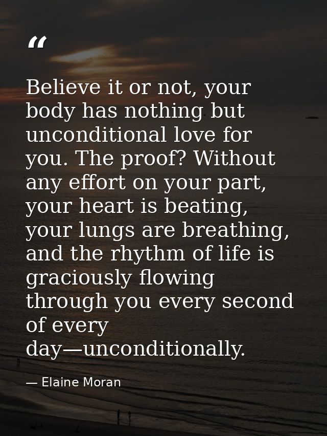 Believe it or not, your body has nothing but unconditional love for you. The proof? Without any effort on your part, you — Elaine Moran
