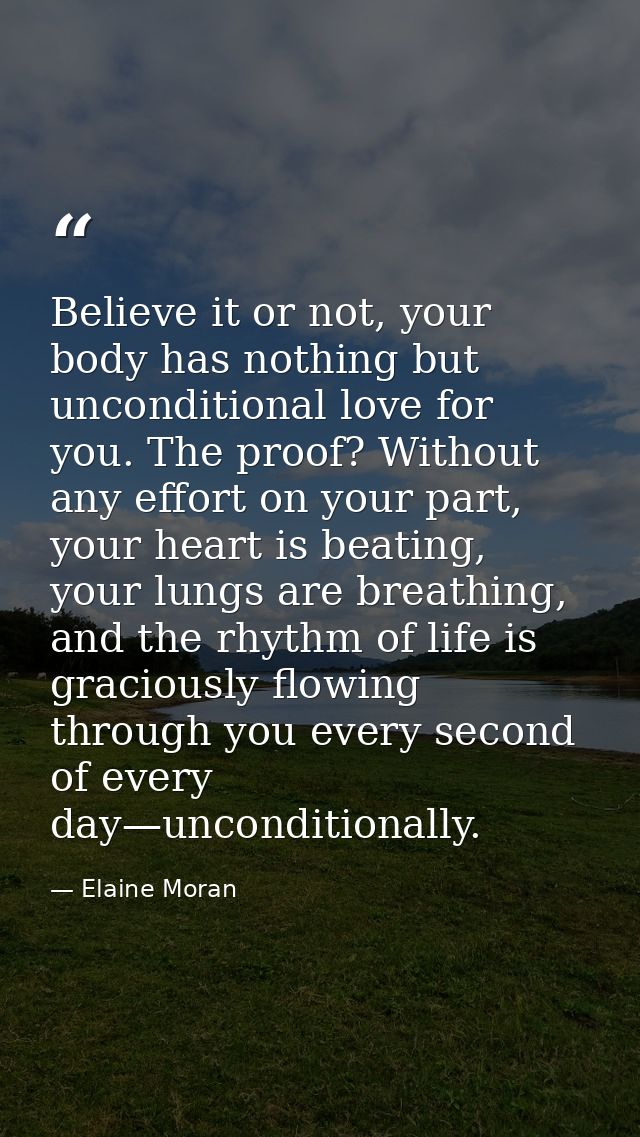 Believe it or not, your body has nothing but unconditional love for you. The proof? Without any effort on your part, you — Elaine Moran