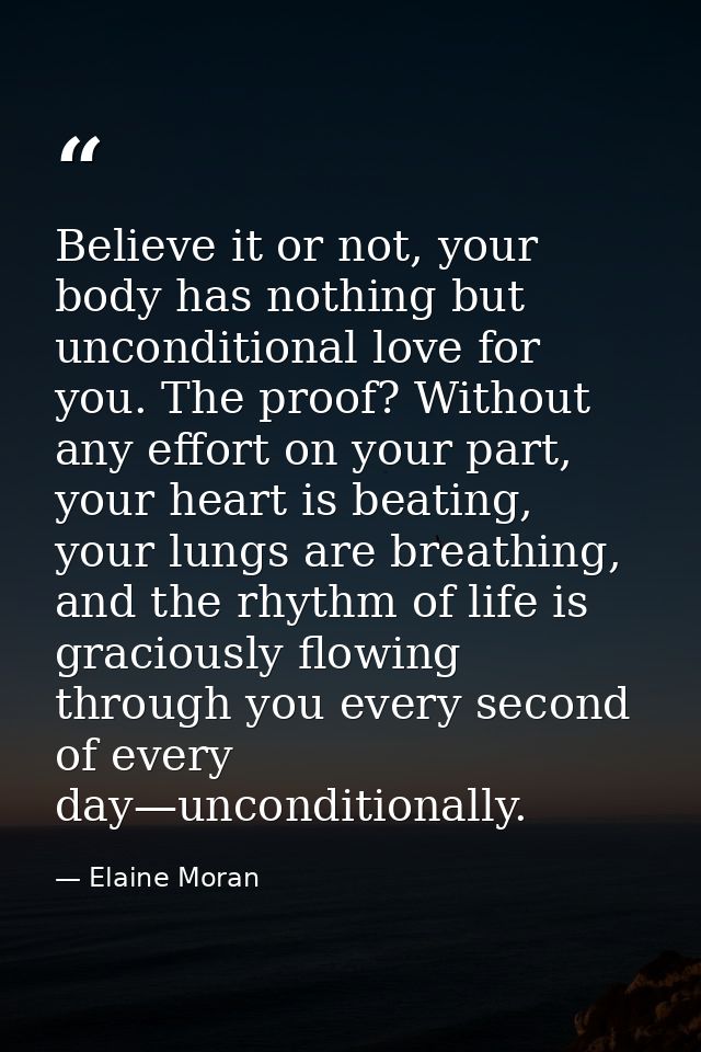 Believe it or not, your body has nothing but unconditional love for you. The proof? Without any effort on your part, you — Elaine Moran