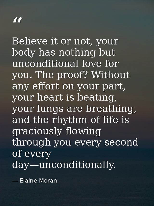 Believe it or not, your body has nothing but unconditional love for you. The proof? Without any effort on your part, you — Elaine Moran