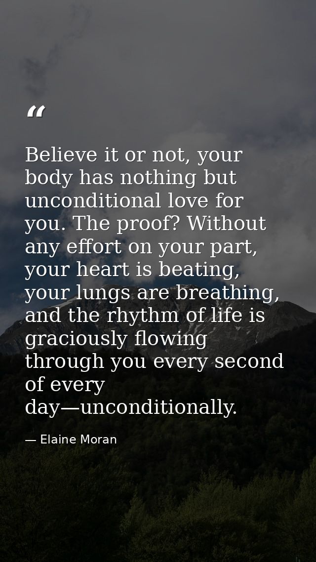 Believe it or not, your body has nothing but unconditional love for you. The proof? Without any effort on your part, you — Elaine Moran