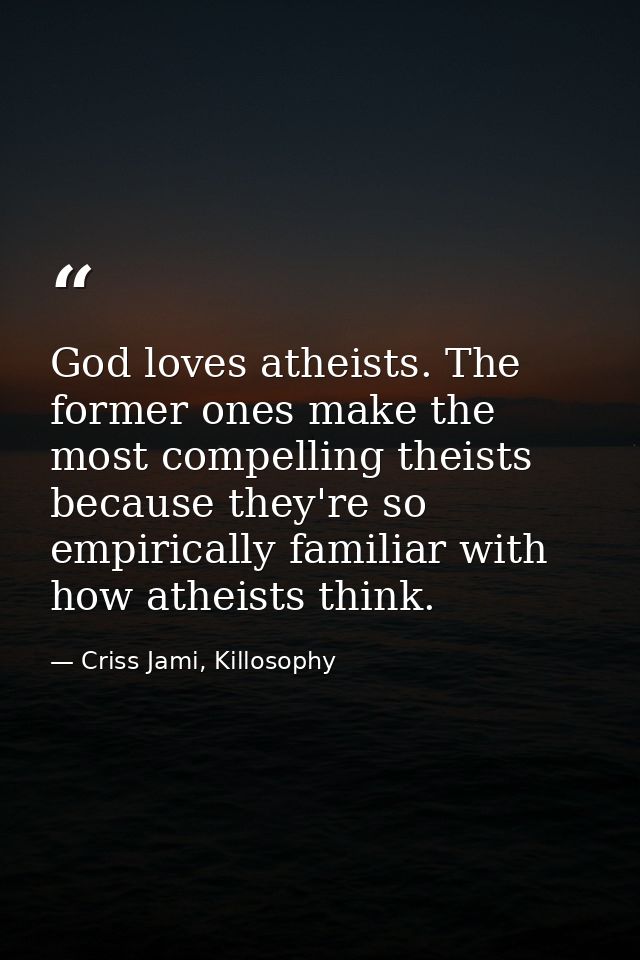 God loves atheists. The former ones make the most compelling theists because they're so empirically familiar with how at — Criss Jami, Killosophy