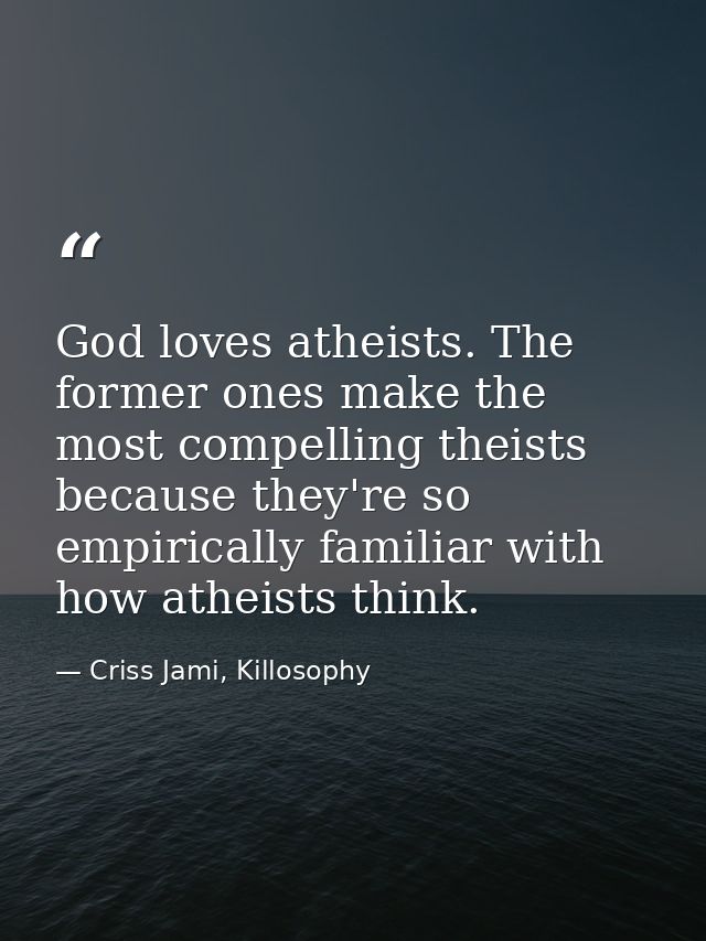 God loves atheists. The former ones make the most compelling theists because they're so empirically familiar with how at — Criss Jami, Killosophy