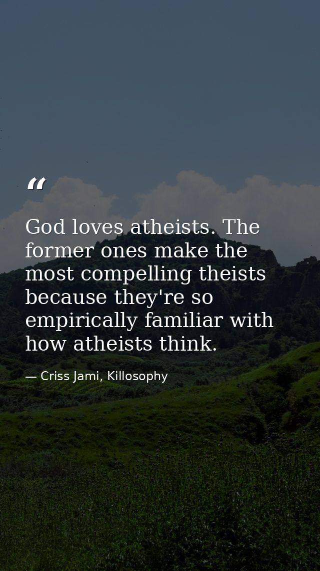 God loves atheists. The former ones make the most compelling theists because they're so empirically familiar with how at — Criss Jami, Killosophy