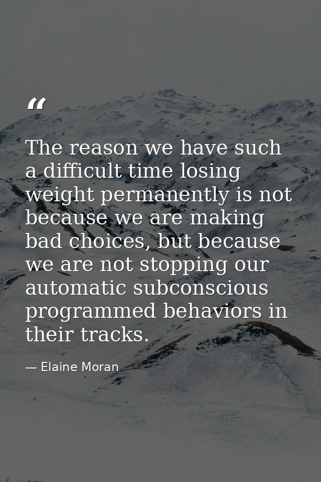 The reason we have such a difficult time losing weight permanently is not because we are making bad choices, but because — Elaine Moran