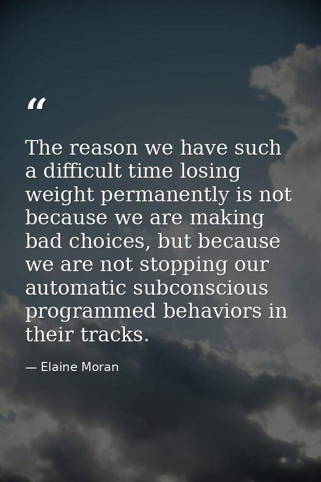 The reason we have such a difficult time losing weight permanently is not because we are making bad choices, but because — Elaine Moran