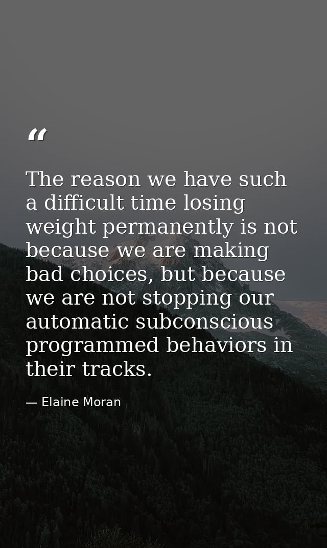 The reason we have such a difficult time losing weight permanently is not because we are making bad choices, but because — Elaine Moran