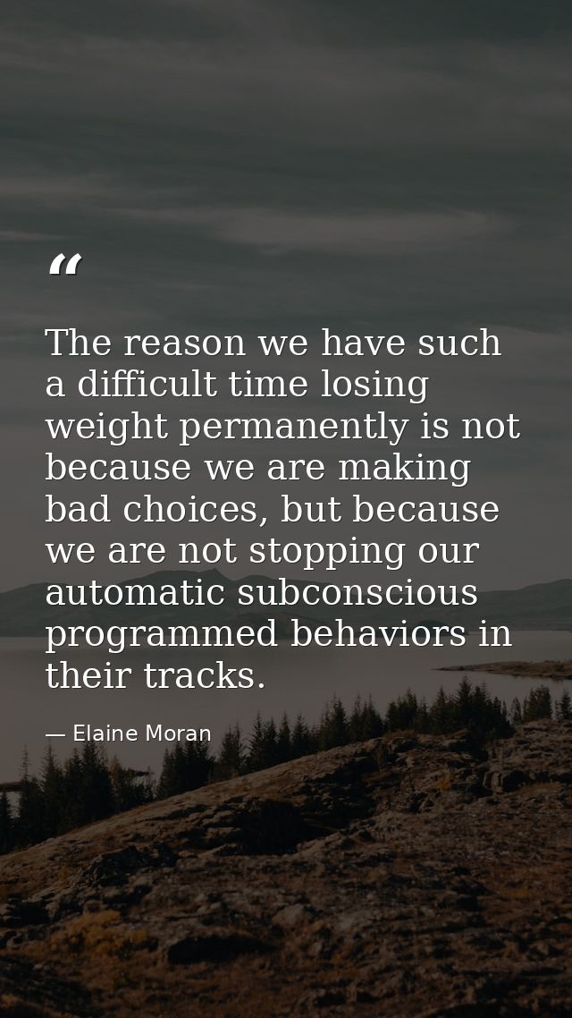 The reason we have such a difficult time losing weight permanently is not because we are making bad choices, but because — Elaine Moran