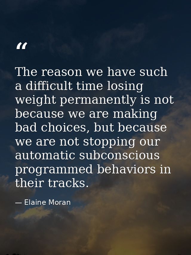The reason we have such a difficult time losing weight permanently is not because we are making bad choices, but because — Elaine Moran