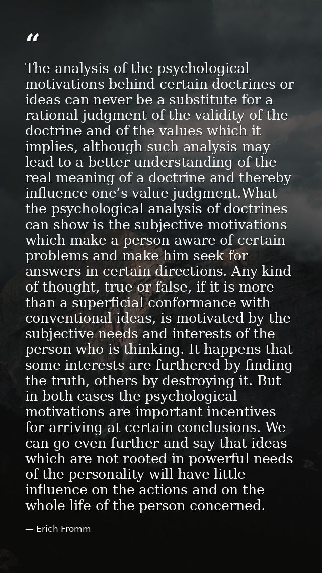 The analysis of the psychological motivations behind certain doctrines or ideas can never be a substitute for a rational — Erich Fromm
