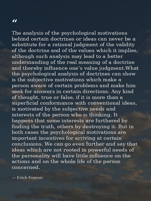 The analysis of the psychological motivations behind certain doctrines or ideas can never be a substitute for a rational — Erich Fromm