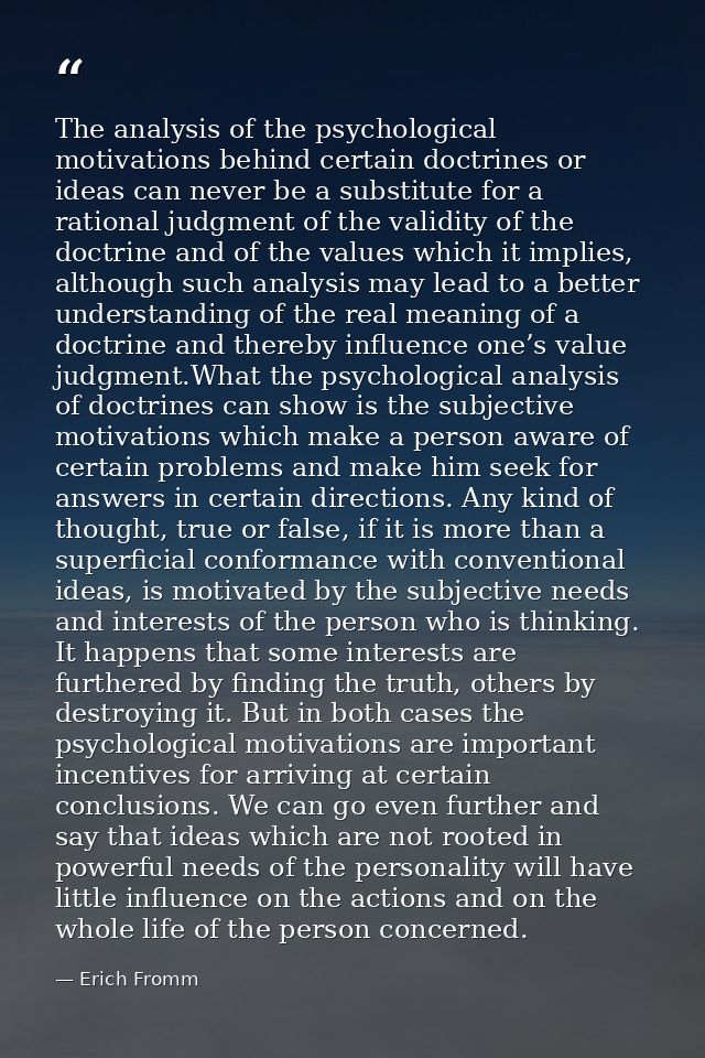 The analysis of the psychological motivations behind certain doctrines or ideas can never be a substitute for a rational — Erich Fromm