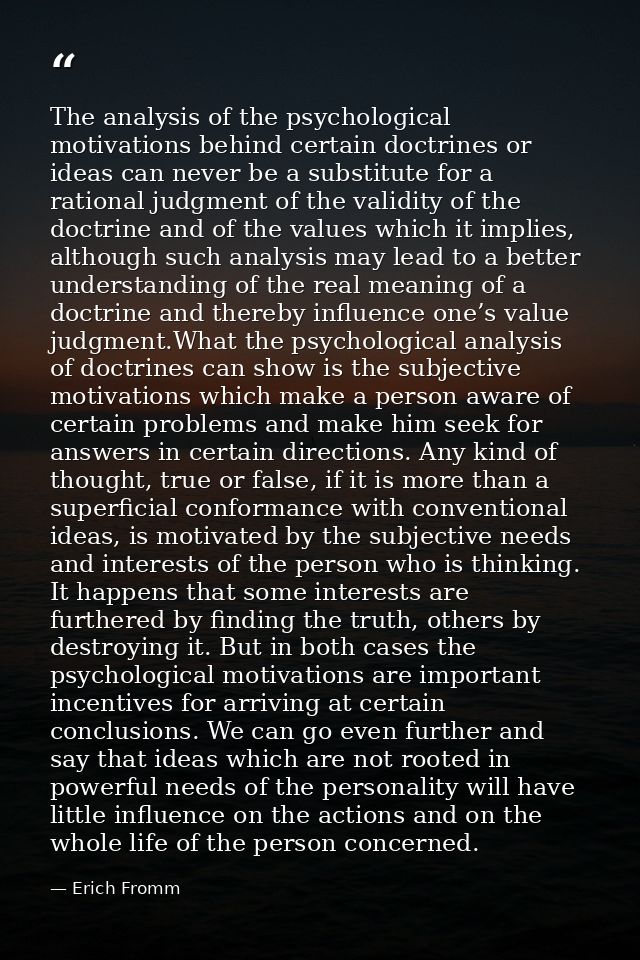 The analysis of the psychological motivations behind certain doctrines or ideas can never be a substitute for a rational — Erich Fromm