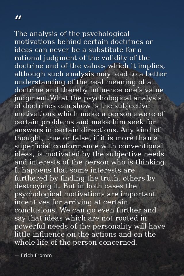 The analysis of the psychological motivations behind certain doctrines or ideas can never be a substitute for a rational — Erich Fromm