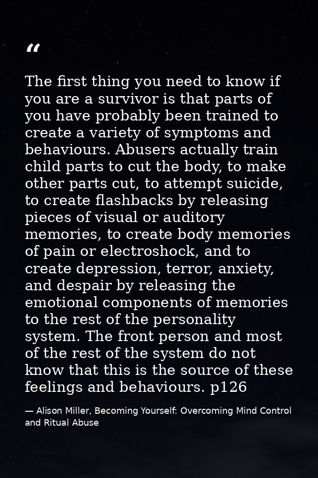 The first thing you need to know if you are a survivor is that parts of you have probably been trained to create a varie — Alison Miller, Becoming Yourself: Overcoming Mind Control and Ritual Abuse