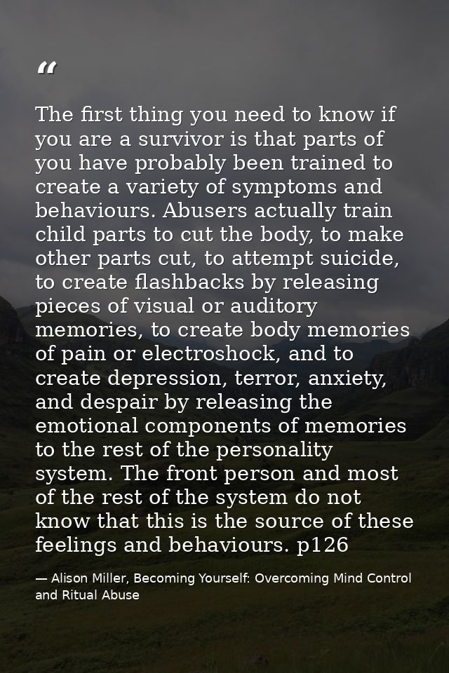 The first thing you need to know if you are a survivor is that parts of you have probably been trained to create a varie — Alison Miller, Becoming Yourself: Overcoming Mind Control and Ritual Abuse