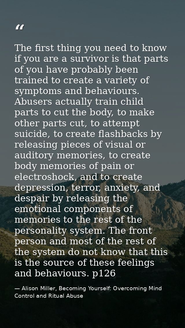 The first thing you need to know if you are a survivor is that parts of you have probably been trained to create a varie — Alison Miller, Becoming Yourself: Overcoming Mind Control and Ritual Abuse