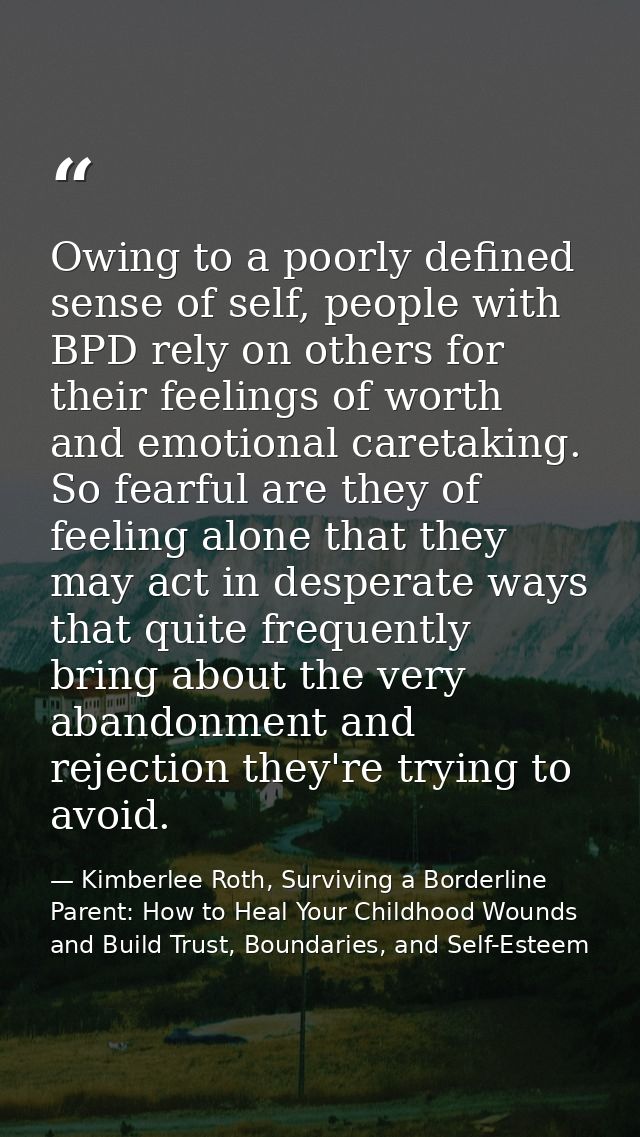 Owing to a poorly defined sense of self, people with BPD rely on others for their feelings of worth and emotional careta — Kimberlee Roth, Surviving a Borderline Parent: How to Heal Your Childhood Wounds and Build Trust, Boundaries, and Self-Esteem
