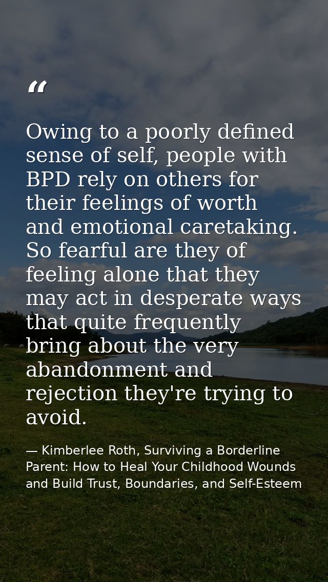 Owing to a poorly defined sense of self, people with BPD rely on others for their feelings of worth and emotional careta — Kimberlee Roth, Surviving a Borderline Parent: How to Heal Your Childhood Wounds and Build Trust, Boundaries, and Self-Esteem