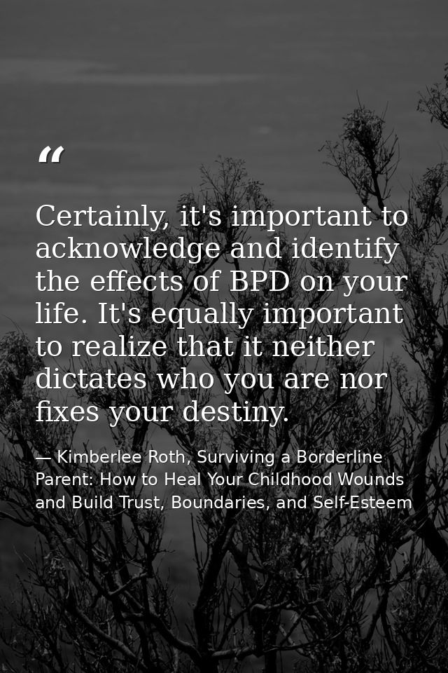Certainly, it's important to acknowledge and identify the effects of BPD on your life. It's equally important to realize — Kimberlee Roth, Surviving a Borderline Parent: How to Heal Your Childhood Wounds and Build Trust, Boundaries, and Self-Esteem