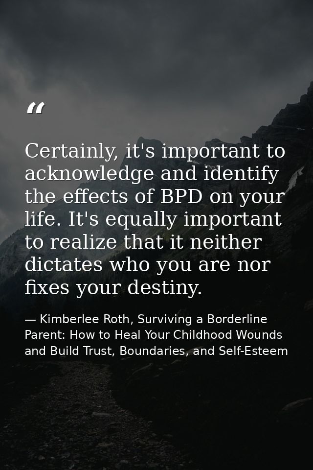 Certainly, it's important to acknowledge and identify the effects of BPD on your life. It's equally important to realize — Kimberlee Roth, Surviving a Borderline Parent: How to Heal Your Childhood Wounds and Build Trust, Boundaries, and Self-Esteem