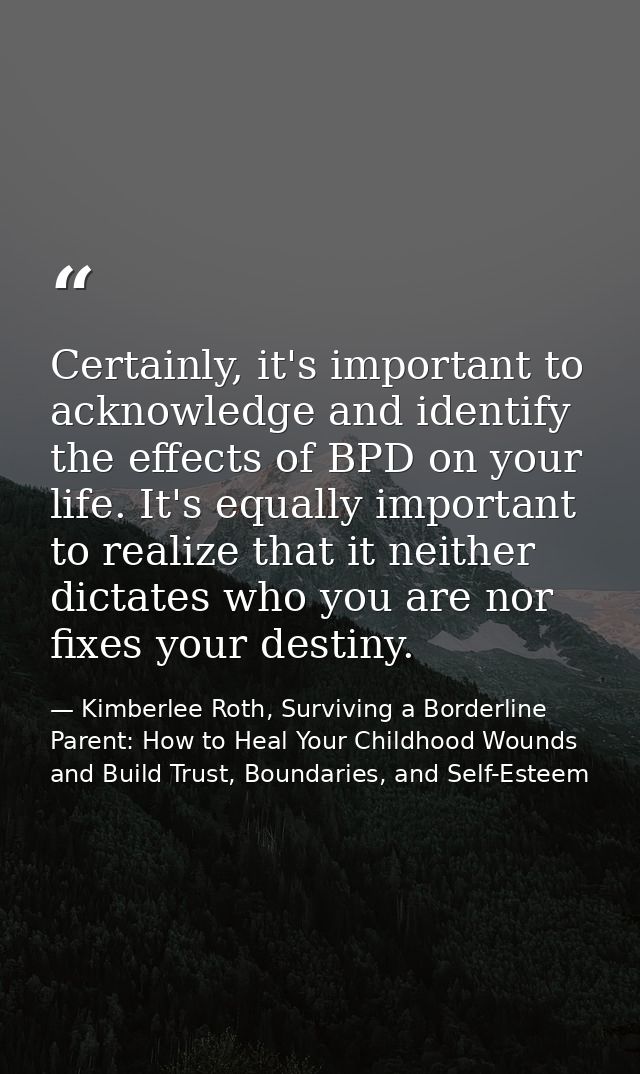 Certainly, it's important to acknowledge and identify the effects of BPD on your life. It's equally important to realize — Kimberlee Roth, Surviving a Borderline Parent: How to Heal Your Childhood Wounds and Build Trust, Boundaries, and Self-Esteem