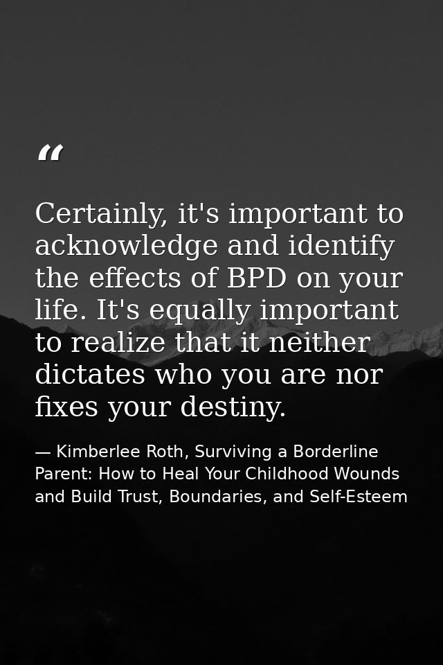Certainly, it's important to acknowledge and identify the effects of BPD on your life. It's equally important to realize — Kimberlee Roth, Surviving a Borderline Parent: How to Heal Your Childhood Wounds and Build Trust, Boundaries, and Self-Esteem