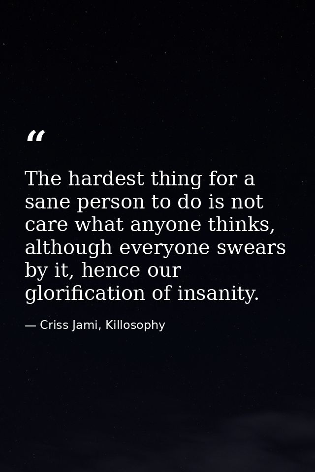 The hardest thing for a sane person to do is not care what anyone thinks, although everyone swears by it, hence our glor — Criss Jami, Killosophy