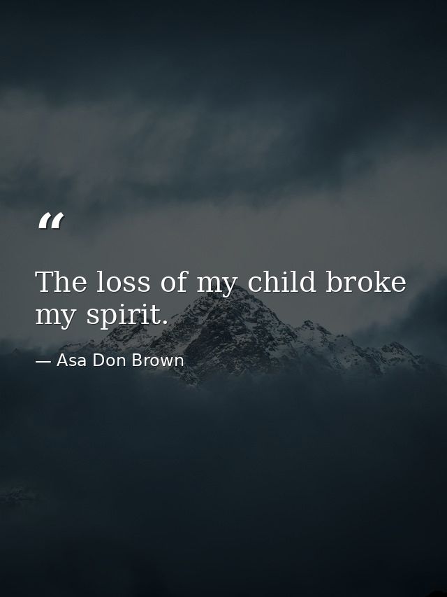 The loss of my child broke my spirit. — Asa Don Brown