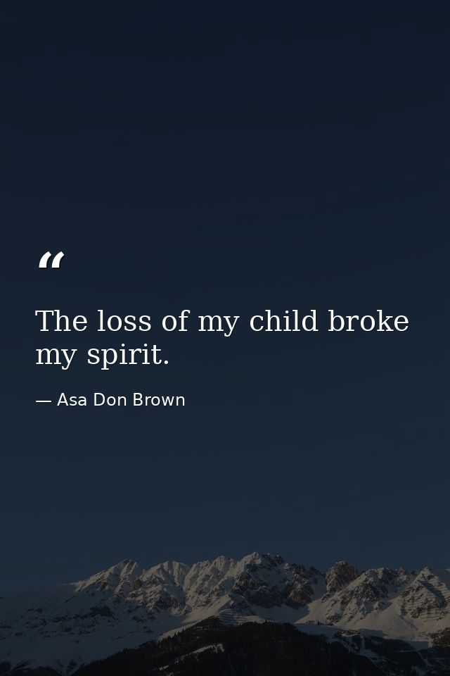 The loss of my child broke my spirit. — Asa Don Brown