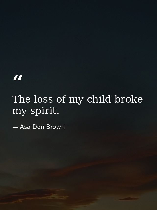 The loss of my child broke my spirit. — Asa Don Brown