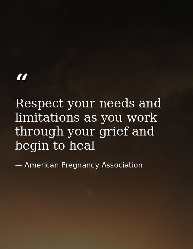 Respect your needs and limitations as you work through your grief and begin to heal — American Pregnancy Association