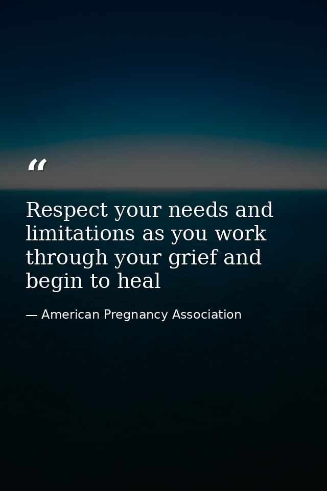 Respect your needs and limitations as you work through your grief and begin to heal — American Pregnancy Association