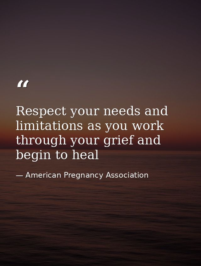 Respect your needs and limitations as you work through your grief and begin to heal — American Pregnancy Association