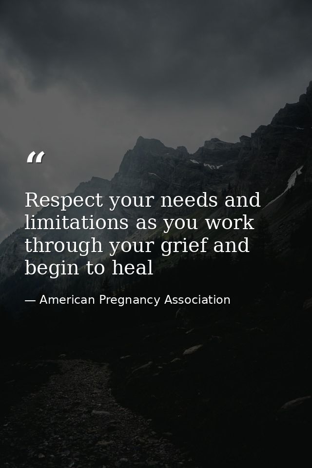 Respect your needs and limitations as you work through your grief and begin to heal — American Pregnancy Association