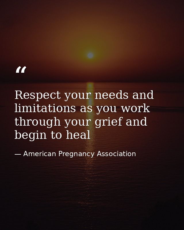 Respect your needs and limitations as you work through your grief and begin to heal — American Pregnancy Association