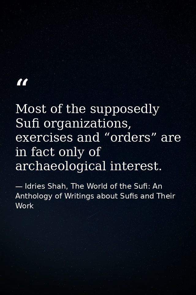 Most of the supposedly Sufi organizations, exercises and “orders” are in fact only of archaeological interest. — Idries Shah, The World of the Sufi: An Anthology of Writings about Sufis and Their Work